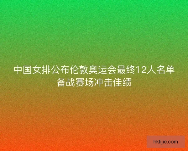 中国女排公布伦敦奥运会最终12人名单备战赛场冲击佳绩