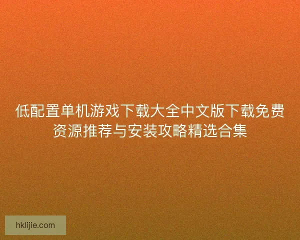 低配置单机游戏下载大全中文版下载免费资源推荐与安装攻略精选合集