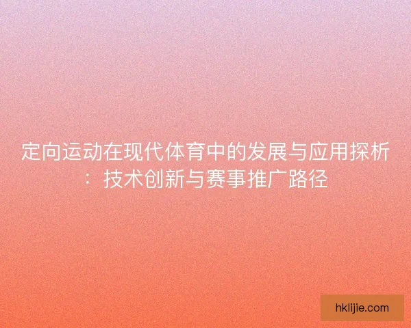 定向运动在现代体育中的发展与应用探析：技术创新与赛事推广路径