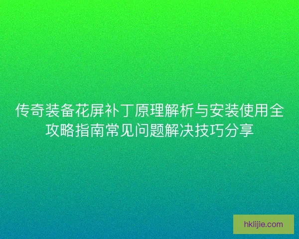 传奇装备花屏补丁原理解析与安装使用全攻略指南常见问题解决技巧分享