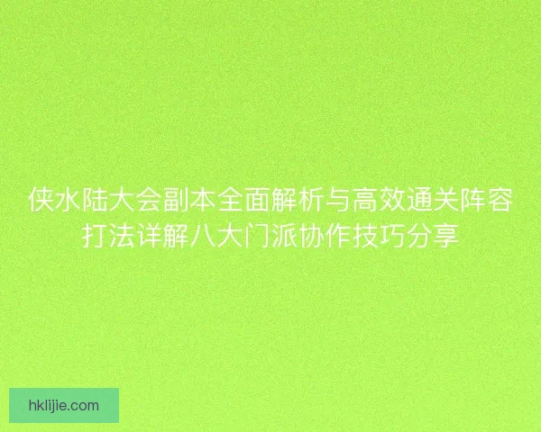 侠水陆大会副本全面解析与高效通关阵容打法详解八大门派协作技巧分享